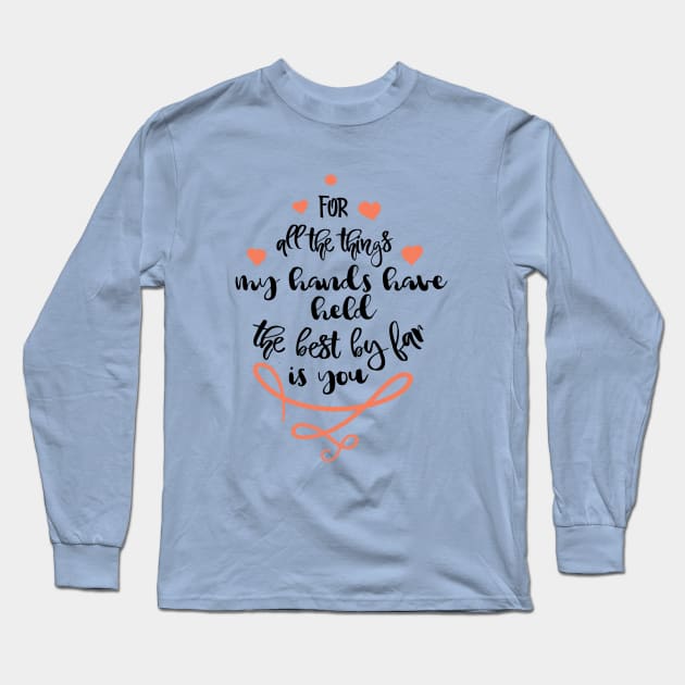For all the things my hands have held the best by far is you Long Sleeve T-Shirt by TeeBunny17